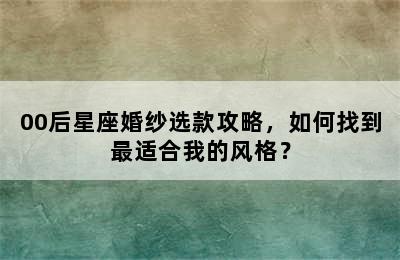 00后星座婚纱选款攻略，如何找到最适合我的风格？