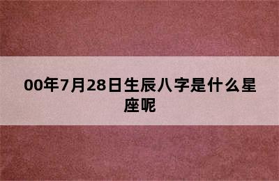 00年7月28日生辰八字是什么星座呢