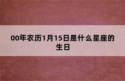 00年农历1月15日是什么星座的生日