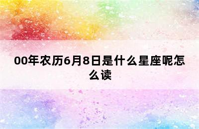 00年农历6月8日是什么星座呢怎么读