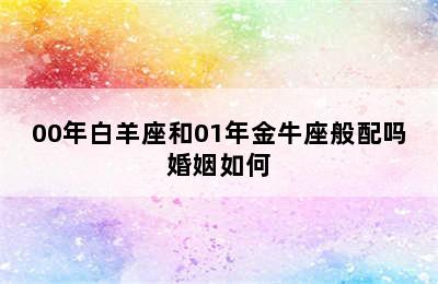 00年白羊座和01年金牛座般配吗婚姻如何