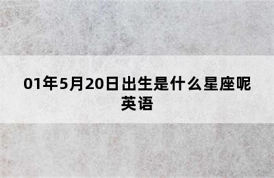 01年5月20日出生是什么星座呢英语