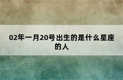 02年一月20号出生的是什么星座的人