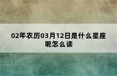 02年农历03月12日是什么星座呢怎么读