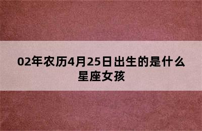 02年农历4月25日出生的是什么星座女孩