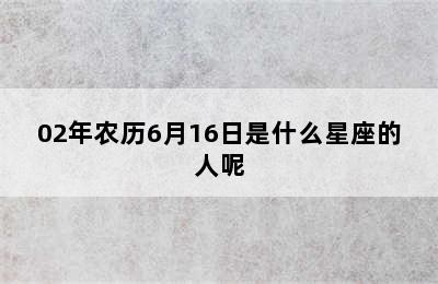 02年农历6月16日是什么星座的人呢