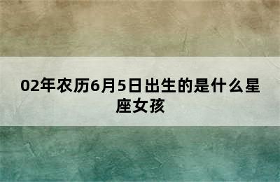 02年农历6月5日出生的是什么星座女孩