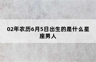 02年农历6月5日出生的是什么星座男人