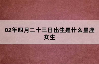 02年四月二十三日出生是什么星座女生