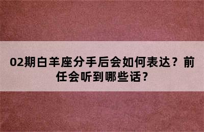 02期白羊座分手后会如何表达？前任会听到哪些话？