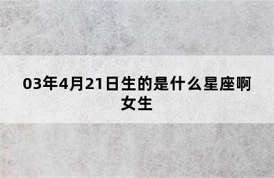 03年4月21日生的是什么星座啊女生