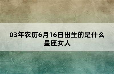 03年农历6月16日出生的是什么星座女人