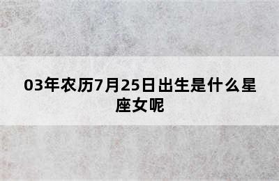 03年农历7月25日出生是什么星座女呢