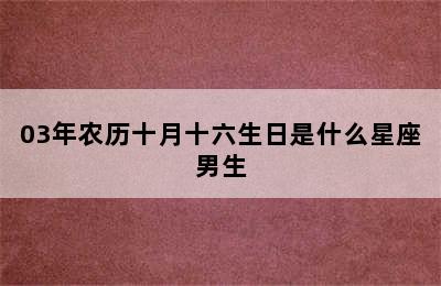 03年农历十月十六生日是什么星座男生