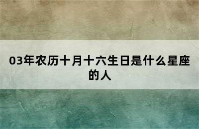 03年农历十月十六生日是什么星座的人