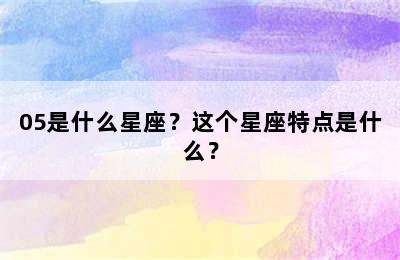 05是什么星座？这个星座特点是什么？