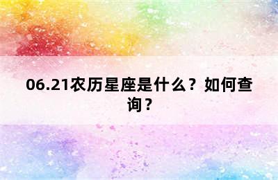 06.21农历星座是什么？如何查询？