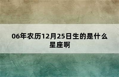 06年农历12月25日生的是什么星座啊