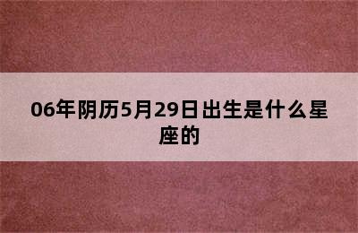 06年阴历5月29日出生是什么星座的