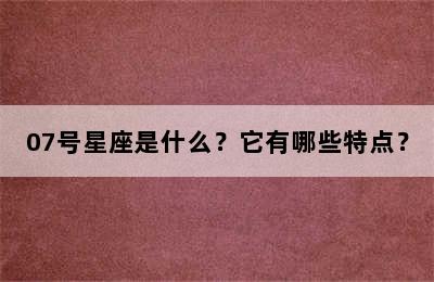 07号星座是什么？它有哪些特点？
