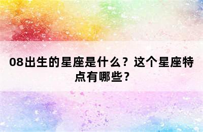 08出生的星座是什么？这个星座特点有哪些？