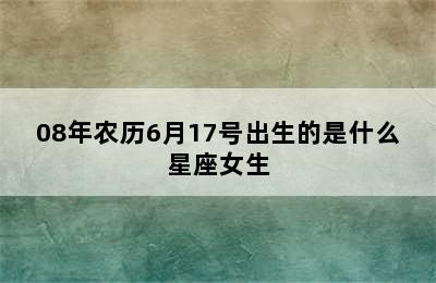 08年农历6月17号出生的是什么星座女生