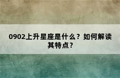 0902上升星座是什么？如何解读其特点？