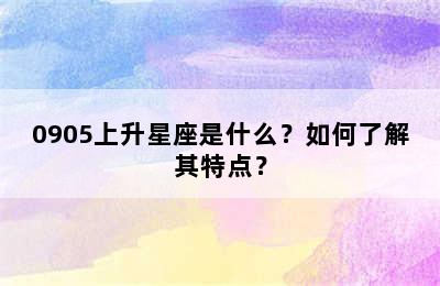 0905上升星座是什么？如何了解其特点？
