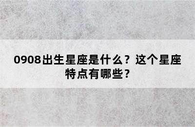 0908出生星座是什么？这个星座特点有哪些？