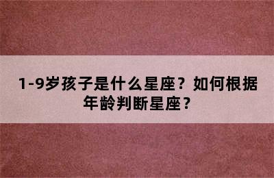 1-9岁孩子是什么星座？如何根据年龄判断星座？