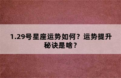 1.29号星座运势如何？运势提升秘诀是啥？