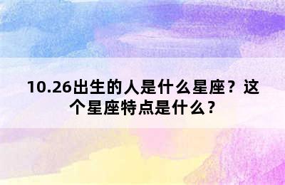 10.26出生的人是什么星座？这个星座特点是什么？