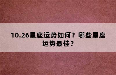 10.26星座运势如何？哪些星座运势最佳？