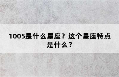 1005是什么星座？这个星座特点是什么？