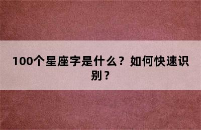 100个星座字是什么？如何快速识别？