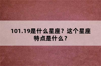 101.19是什么星座？这个星座特点是什么？