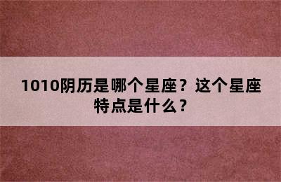 1010阴历是哪个星座？这个星座特点是什么？