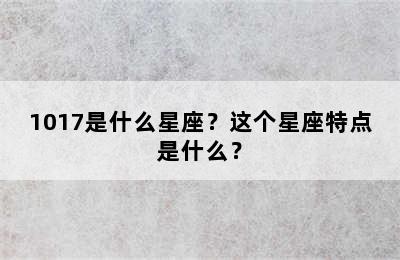1017是什么星座？这个星座特点是什么？
