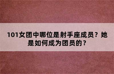 101女团中哪位是射手座成员？她是如何成为团员的？
