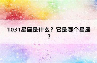 1031星座是什么？它是哪个星座？