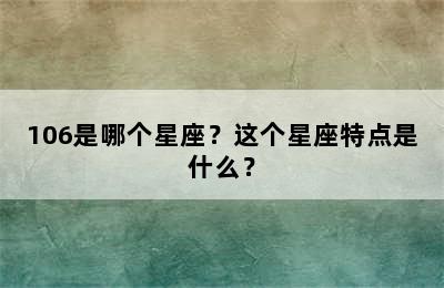 106是哪个星座？这个星座特点是什么？
