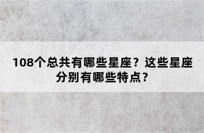108个总共有哪些星座？这些星座分别有哪些特点？