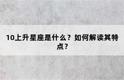 10上升星座是什么？如何解读其特点？