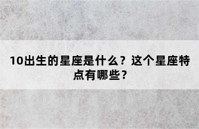 10出生的星座是什么？这个星座特点有哪些？