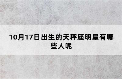 10月17日出生的天秤座明星有哪些人呢