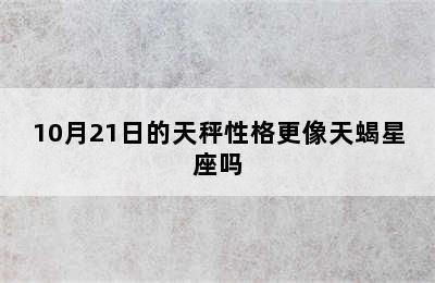 10月21日的天秤性格更像天蝎星座吗