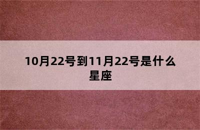 10月22号到11月22号是什么星座