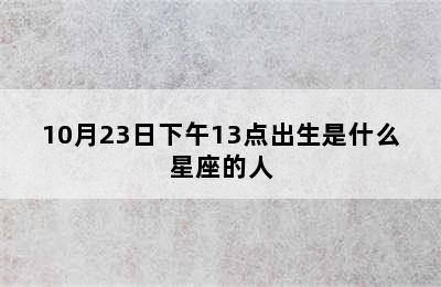 10月23日下午13点出生是什么星座的人