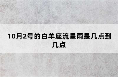 10月2号的白羊座流星雨是几点到几点