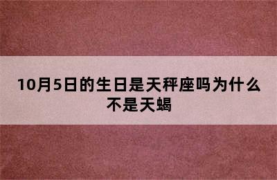 10月5日的生日是天秤座吗为什么不是天蝎